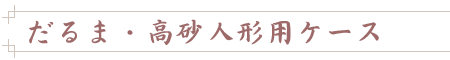 だるま・高砂人形用ケース